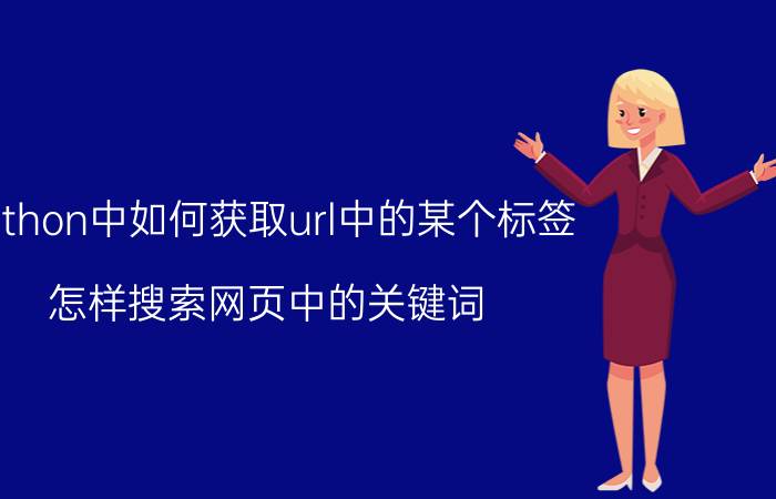 python中如何获取url中的某个标签 怎样搜索网页中的关键词？